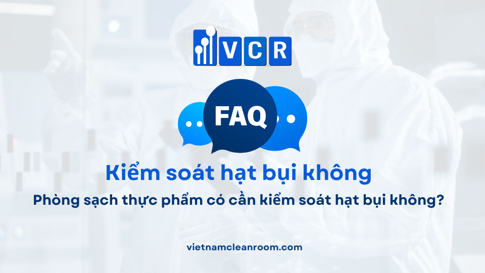 FAQ: Phòng sạch thực phẩm có cần kiểm soát hạt bụi không?