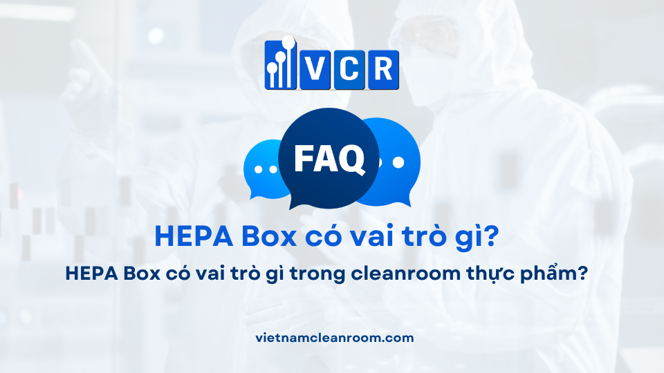 FAQ: HEPA Box có vai trò gì trong cleanroom thực phẩm?