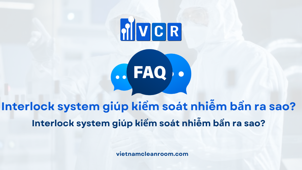 FAQ: Interlock system giúp kiểm soát nhiễm bẩn ra sao?