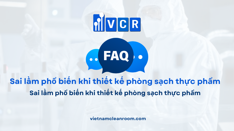 FAQ: Sai lầm phổ biến khi thiết kế phòng sạch thực phẩm