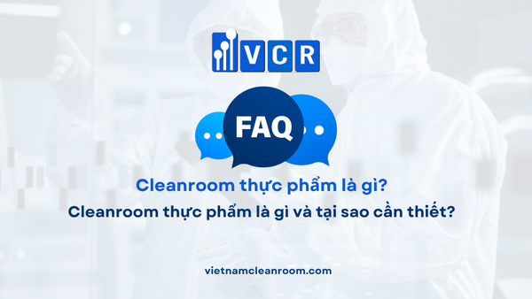 FAQ: Cleanroom thực phẩm là gì và tại sao cần thiết?